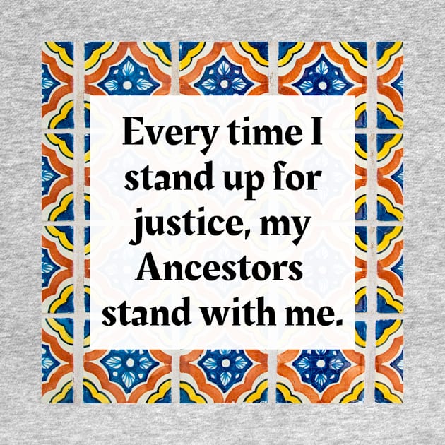 Every time I stand up for justice, my Ancestors stand with me. by Honoring Ancestors